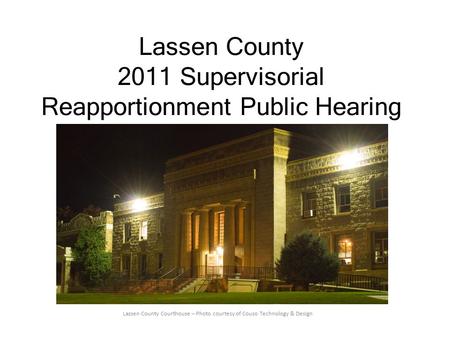 Lassen County 2011 Supervisorial Reapportionment Public Hearing Lassen County Courthouse – Photo courtesy of Couso Technology & Design.