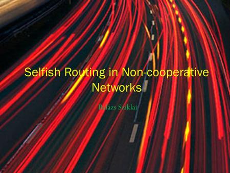 Balázs Sziklai Selfish Routing in Non-cooperative Networks.