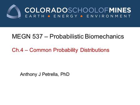 MEGN 537 – Probabilistic Biomechanics Ch.4 – Common Probability Distributions Anthony J Petrella, PhD.