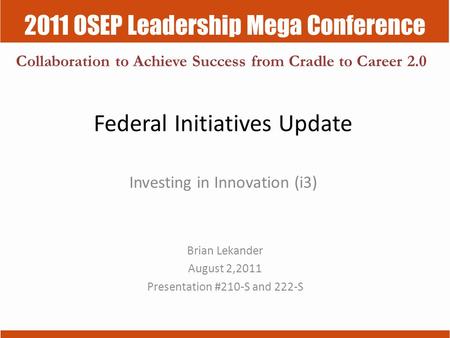 2011 OSEP Leadership Mega Conference Collaboration to Achieve Success from Cradle to Career 2.0 Federal Initiatives Update Investing in Innovation (i3)