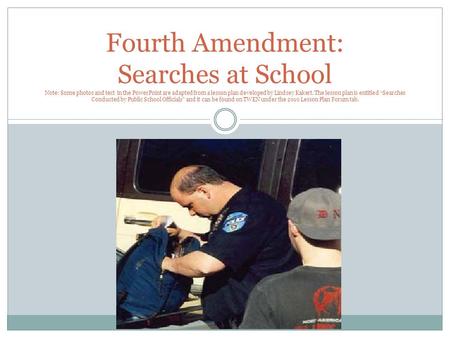 Fourth Amendment: Searches at School Note: Some photos and text in the PowerPoint are adapted from a lesson plan developed by Lindsey Kakert. The lesson.