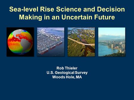 Sea-level Rise Science and Decision Making in an Uncertain Future Rob Thieler U.S. Geological Survey Woods Hole, MA.