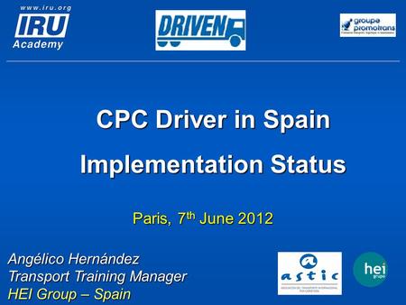 Paris, 7 th June 2012 Angélico Hernández Transport Training Manager HEI Group – Spain CPC Driver in Spain Implementation Status.