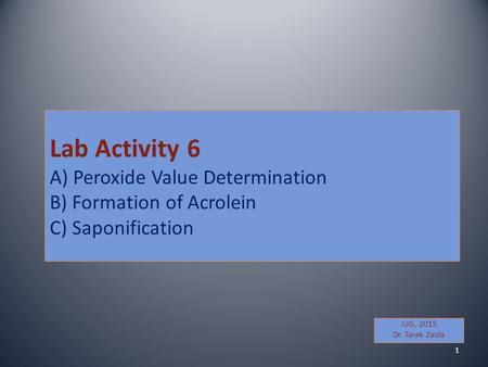 Lab Activity 6 A) Peroxide Value Determination B) Formation of Acrolein C) Saponification IUG, 2015 Dr. Tarek Zaida 1.