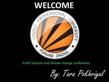 WELCOME Earth Science and climate change conference By:Tara Pokhriyal.