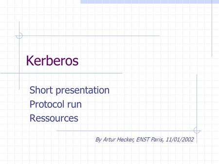 Kerberos Short presentation Protocol run Ressources By Artur Hecker, ENST Paris, 11/01/2002.