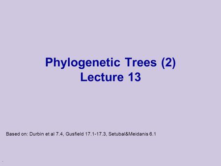 . Phylogenetic Trees (2) Lecture 13 Based on: Durbin et al 7.4, Gusfield 17.1-17.3, Setubal&Meidanis 6.1.