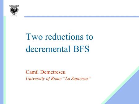 Two reductions to decremental BFS Camil Demetrescu University of Rome “La Sapienza”