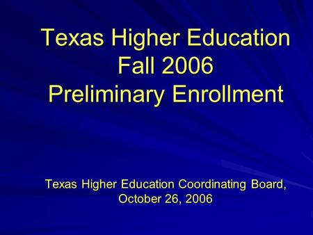 Texas Higher Education Fall 2006 Preliminary Enrollment Texas Higher Education Coordinating Board, October 26, 2006.