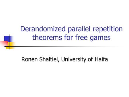 Derandomized parallel repetition theorems for free games Ronen Shaltiel, University of Haifa.