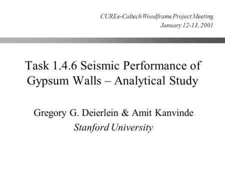 Task 1.4.6 Seismic Performance of Gypsum Walls – Analytical Study Gregory G. Deierlein & Amit Kanvinde Stanford University CUREe-Caltech Woodframe Project.