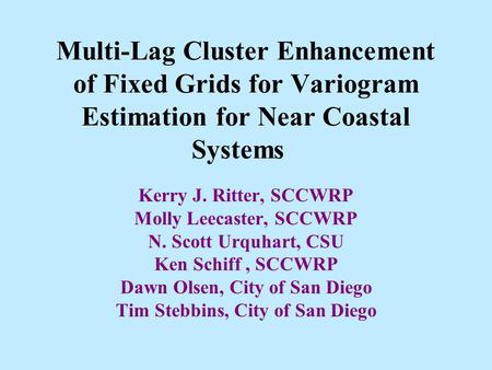 Multi-Lag Cluster Enhancement of Fixed Grids for Variogram Estimation for Near Coastal Systems Kerry J. Ritter, SCCWRP Molly Leecaster, SCCWRP N. Scott.