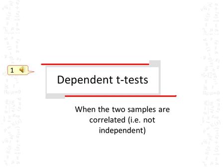 Dependent t-tests When the two samples are correlated (i.e. not independent) 1.