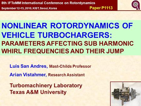1 Luis San Andres, Mast-Childs Professor Arian Vistahmer, Research Assistant Turbomachinery Laboratory Texas A&M University 8th IFToMM International Conference.