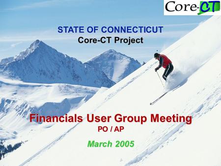 STATE OF CONNECTICUT Core-CT Project Financials User Group Meeting PO / AP March 2005.