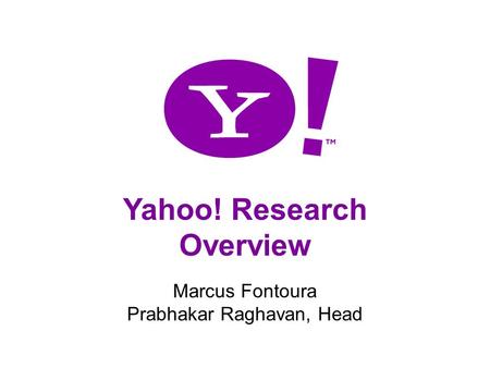 1 Yahoo! Research Overview Marcus Fontoura Prabhakar Raghavan, Head.