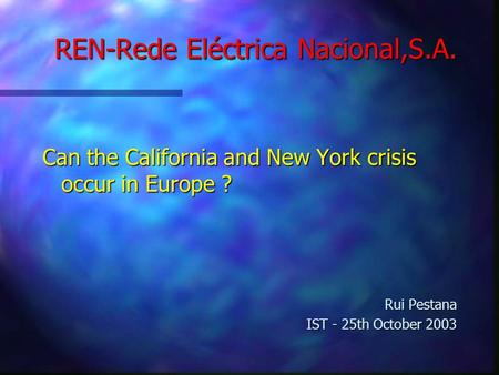 REN-Rede Eléctrica Nacional,S.A. Can the California and New York crisis occur in Europe ? Rui Pestana IST - 25th October 2003.