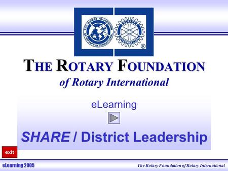 T HE R OTARY F OUNDATION T HE R OTARY F OUNDATION of Rotary International eLearning SHARE / District Leadership The Rotary Foundation of Rotary International.