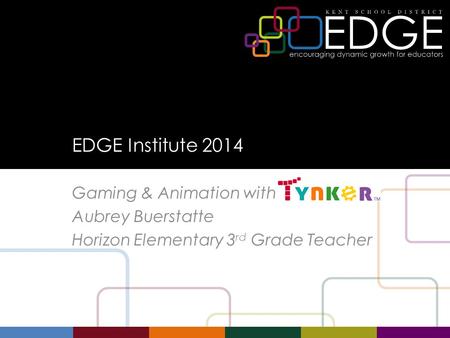 EDGE Institute 2014 Gaming & Animation with Aubrey Buerstatte Horizon Elementary 3 rd Grade Teacher.