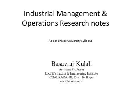 Industrial Management & Operations Research notes Basavraj Kulali Assistant Professor DKTE’s Textile & Engineering Institute ICHALKARANJI, Dist : Kolhapur.