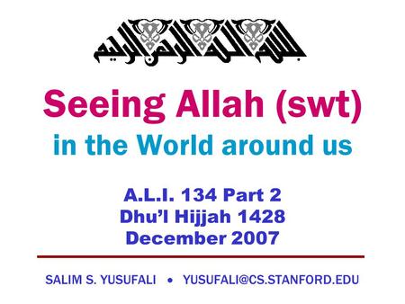 Seeing Allah (swt) in the World around us A.L.I. 134 Part 2 Dhu’l Hijjah 1428 December 2007 SALIM S. YUSUFALI 