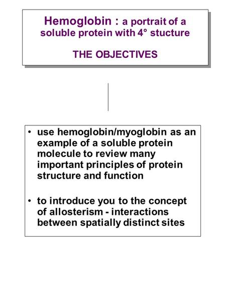 Use hemoglobin/myoglobin as an example of a soluble protein molecule to review many important principles of protein structure and function to introduce.