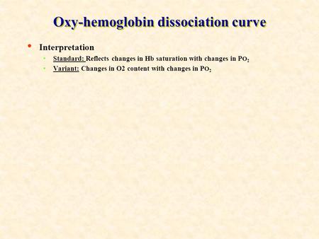 Oxy-hemoglobin dissociation curve Interpretation Standard: Reflects changes in Hb saturation with changes in P O 2 Variant: Changes in O2 content with.