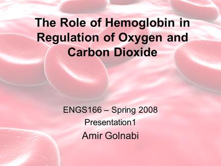 The Role of Hemoglobin in Regulation of Oxygen and Carbon Dioxide ENGS166 – Spring 2008 Presentation1 Amir Golnabi.
