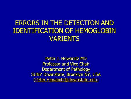 ERRORS IN THE DETECTION AND IDENTIFICATION OF HEMOGLOBIN VARIENTS Peter J. Howanitz MD Professor and Vice Chair Department of Pathology SUNY Downstate,