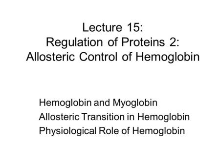 Lecture 15: Regulation of Proteins 2: Allosteric Control of Hemoglobin Hemoglobin and Myoglobin Allosteric Transition in Hemoglobin Physiological Role.