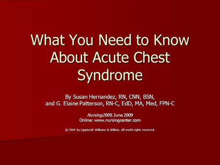 What You Need to Know About Acute Chest Syndrome By Susan Hernandez, RN, CNN, BSN, and G. Elaine Patterson, RN-C, EdD, MA, Med, FPN-C Nursing2009, June.
