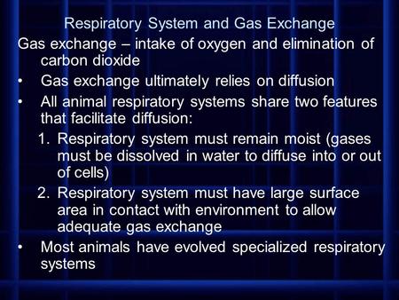 Respiratory System and Gas Exchange Gas exchange – intake of oxygen and elimination of carbon dioxide Gas exchange ultimately relies on diffusion All animal.
