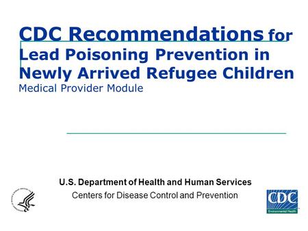 CDC Recommendations for Lead Poisoning Prevention in Newly Arrived Refugee Children Medical Provider Module U.S. Department of Health and Human Services.