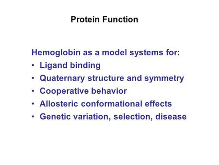 Protein Function Hemoglobin as a model systems for: Ligand binding Quaternary structure and symmetry Cooperative behavior Allosteric conformational effects.