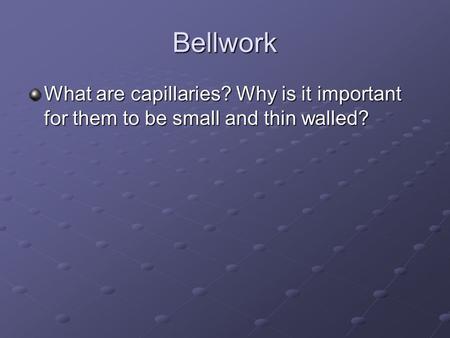 Bellwork What are capillaries? Why is it important for them to be small and thin walled?