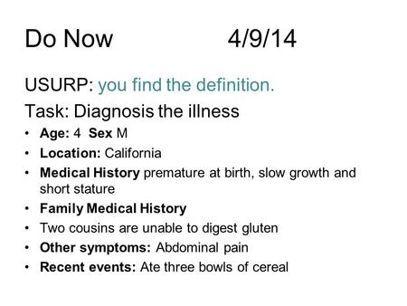 Do Now4/9/14 USURP: you find the definition. Task: Diagnosis the illness Age: 4 Sex M Location: California Medical History premature at birth, slow growth.