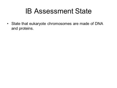IB Assessment State State that eukaryote chromosomes are made of DNA and proteins.