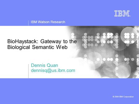 IBM Watson Research © 2004 IBM Corporation BioHaystack: Gateway to the Biological Semantic Web Dennis Quan