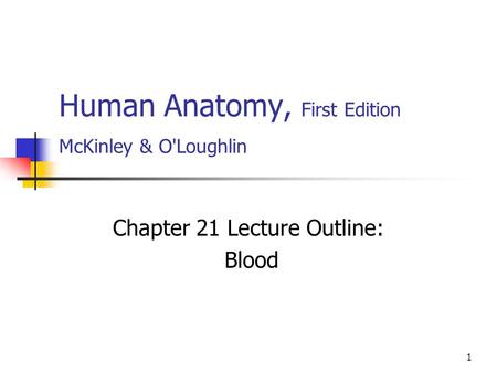 1 Human Anatomy, First Edition McKinley & O'Loughlin Chapter 21 Lecture Outline: Blood.