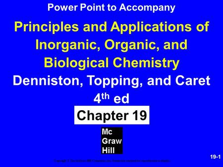 19-1 Principles and Applications of Inorganic, Organic, and Biological Chemistry Denniston, Topping, and Caret 4 th ed Chapter 19 Copyright © The McGraw-Hill.