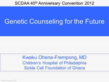 SCDAA 40 th Anniversary Convention 2012 Genetic Counseling for the Future Kwaku Ohene-Frempong, MD Children’s Hospital of Philadelphia Sickle Cell Foundation.