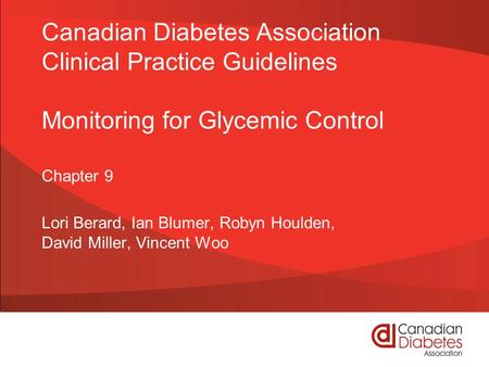 Canadian Diabetes Association Clinical Practice Guidelines Monitoring for Glycemic Control Chapter 9 Lori Berard, Ian Blumer, Robyn Houlden, David Miller,