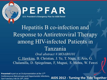 PEPFAR Hepatitis B co-infection and Response to Antiretroviral Therapy among HIV-infected Patients in Tanzania Oral abstract # MOAB0101 C. Hawkins, B.