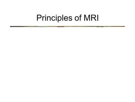 Principles of MRI. Some terms: –Nuclear Magnetic Resonance (NMR) quantum property of protons energy absorbed when precession frequency matches radio frequency.