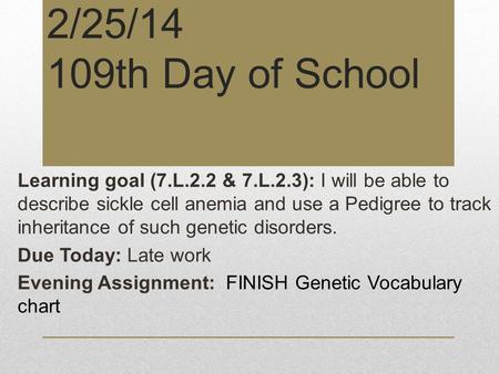 2/25/14 109th Day of School Learning goal (7.L.2.2 & 7.L.2.3): I will be able to describe sickle cell anemia and use a Pedigree to track inheritance of.