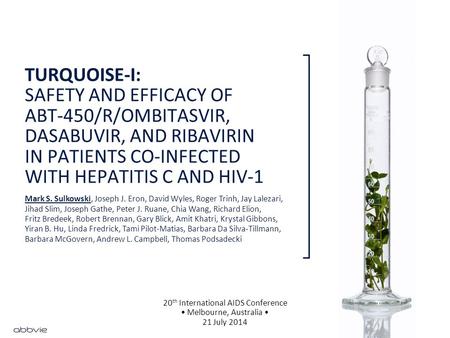 TURQUOISE-I: SAFETY AND EFFICACY OF ABT-450/R/OMBITASVIR, DASABUVIR, AND RIBAVIRIN IN PATIENTS CO-INFECTED WITH HEPATITIS C AND HIV-1 20 th International.