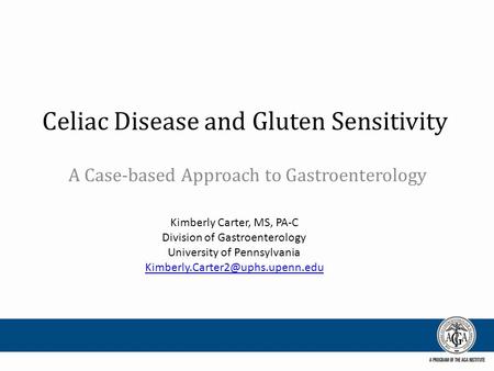 Celiac Disease and Gluten Sensitivity A Case-based Approach to Gastroenterology Kimberly Carter, MS, PA-C Division of Gastroenterology University of Pennsylvania.
