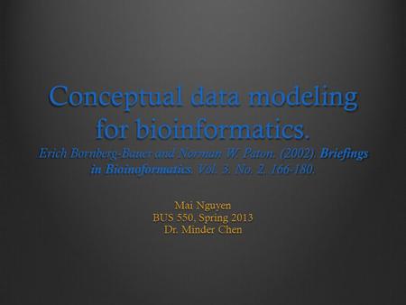 Conceptual data modeling for bioinformatics. Erich Bornberg-Bauer and Norman W. Paton. (2002). Briefings in Bioinoformatics. Vol. 3. No. 2. 166-180. Mai.
