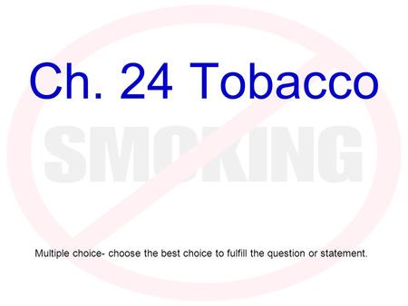 Ch. 24 Tobacco Multiple choice- choose the best choice to fulfill the question or statement.