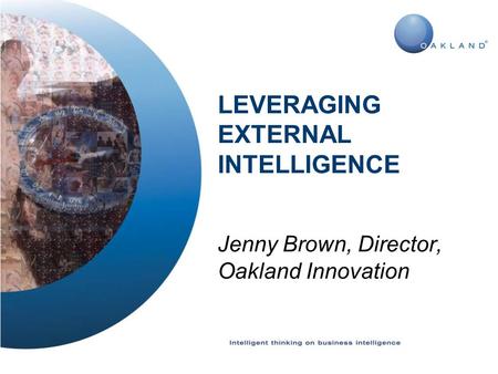 LEVERAGING EXTERNAL INTELLIGENCE Jenny Brown, Director, Oakland Innovation.